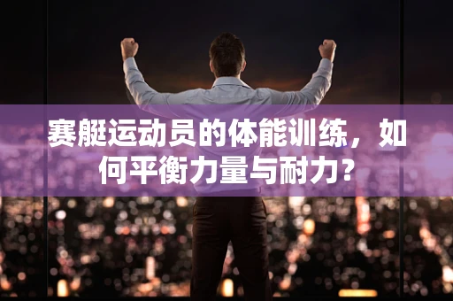 赛艇运动员的体能训练，如何平衡力量与耐力？