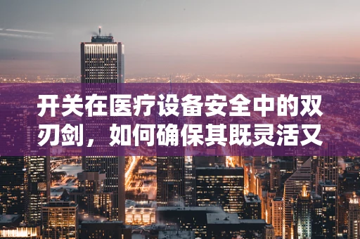 开关在医疗设备安全中的双刃剑，如何确保其既灵活又可靠？