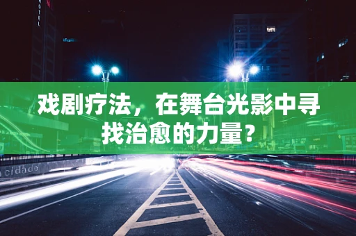 戏剧疗法，在舞台光影中寻找治愈的力量？