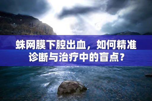 蛛网膜下腔出血，如何精准诊断与治疗中的盲点？