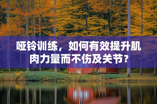 哑铃训练，如何有效提升肌肉力量而不伤及关节？