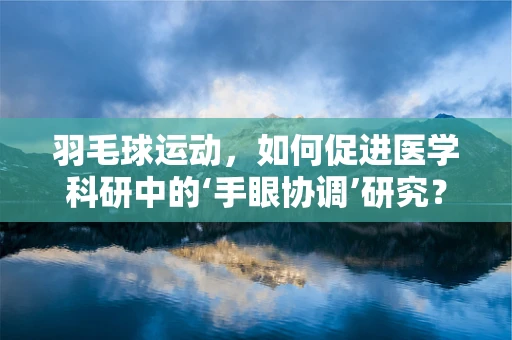 羽毛球运动，如何促进医学科研中的‘手眼协调’研究？