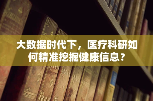 大数据时代下，医疗科研如何精准挖掘健康信息？