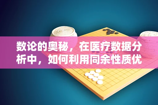 数论的奥秘，在医疗数据分析中，如何利用同余性质优化患者分组？