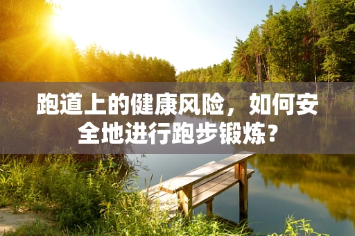 跑道上的健康风险，如何安全地进行跑步锻炼？