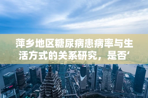 萍乡地区糖尿病患病率与生活方式的关系研究，是否‘甜蜜’负担过重？