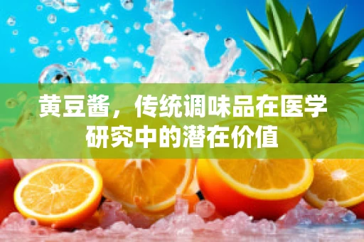 黄豆酱，传统调味品在医学研究中的潜在价值