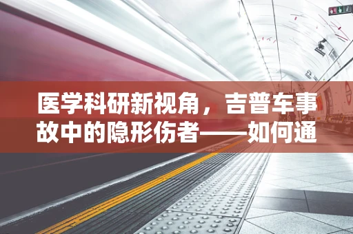 医学科研新视角，吉普车事故中的隐形伤者——如何通过生物力学分析减少脊柱损伤风险？