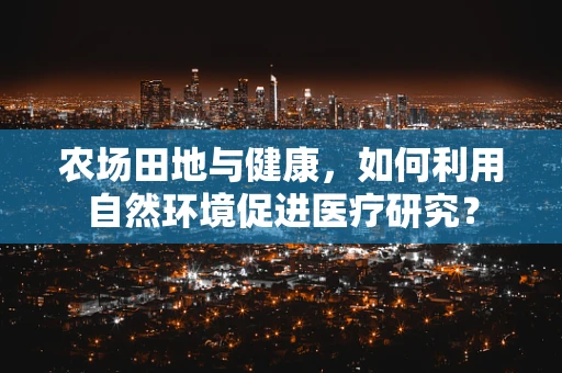 农场田地与健康，如何利用自然环境促进医疗研究？