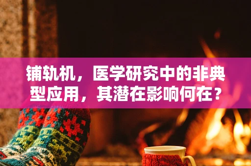 铺轨机，医学研究中的非典型应用，其潜在影响何在？