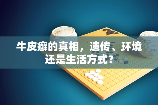 牛皮癣的真相，遗传、环境还是生活方式？