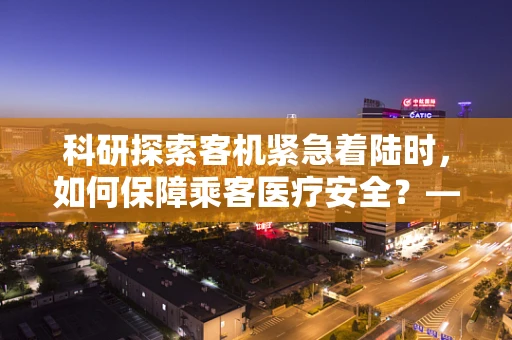 科研探索客机紧急着陆时，如何保障乘客医疗安全？——一个医学科研的视角