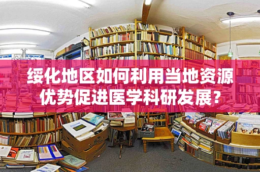 绥化地区如何利用当地资源优势促进医学科研发展？