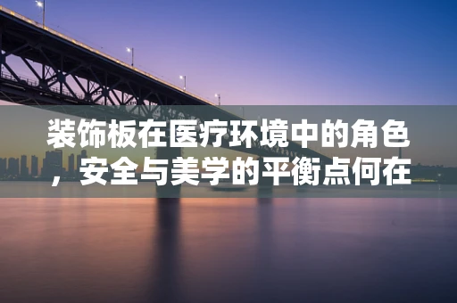 装饰板在医疗环境中的角色，安全与美学的平衡点何在？