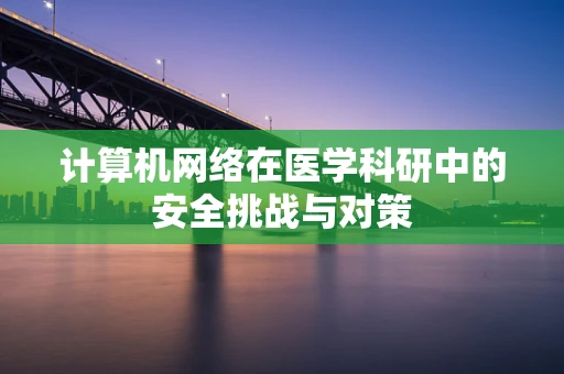 计算机网络在医学科研中的安全挑战与对策