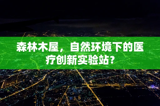 森林木屋，自然环境下的医疗创新实验站？