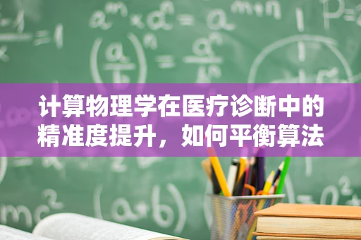 计算物理学在医疗诊断中的精准度提升，如何平衡算法复杂度与临床实用性？