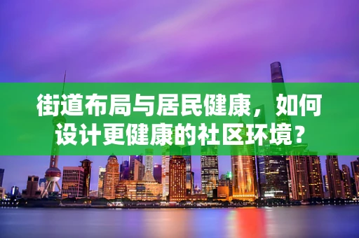 街道布局与居民健康，如何设计更健康的社区环境？