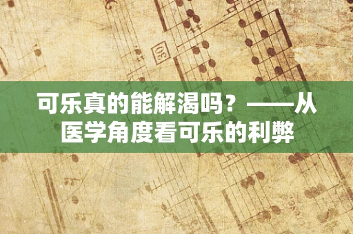 可乐真的能解渴吗？——从医学角度看可乐的利弊