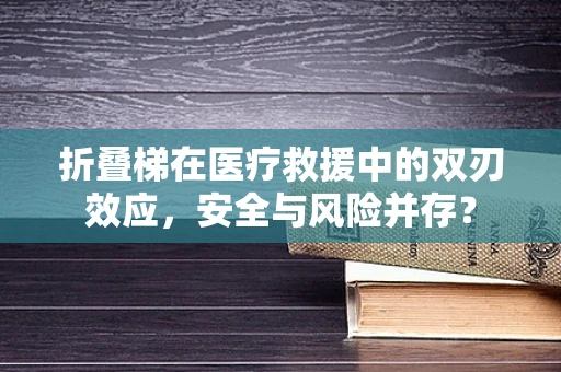 折叠梯在医疗救援中的双刃效应，安全与风险并存？