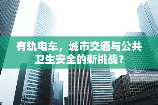 有轨电车，城市交通与公共卫生安全的新挑战？