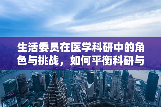 生活委员在医学科研中的角色与挑战，如何平衡科研与日常生活？