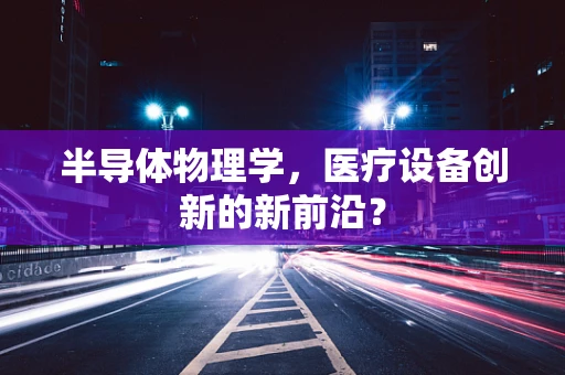 半导体物理学，医疗设备创新的新前沿？