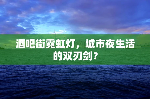 酒吧街霓虹灯，城市夜生活的双刃剑？