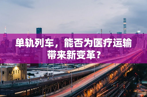 单轨列车，能否为医疗运输带来新变革？