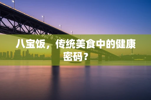 八宝饭，传统美食中的健康密码？