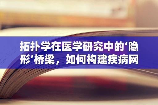 拓扑学在医学研究中的‘隐形’桥梁，如何构建疾病网络的新视角？