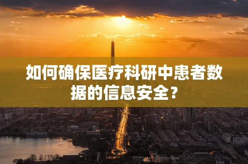 如何确保医疗科研中患者数据的信息安全？