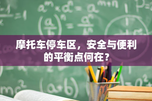 摩托车停车区，安全与便利的平衡点何在？