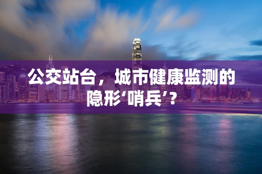 公交站台，城市健康监测的隐形‘哨兵’？