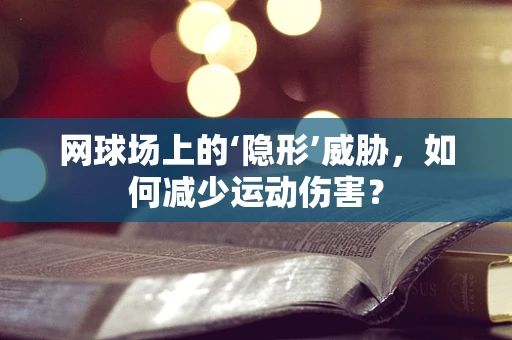 网球场上的‘隐形’威胁，如何减少运动伤害？