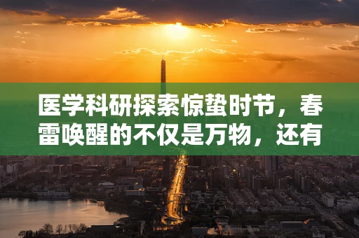 医学科研探索惊蛰时节，春雷唤醒的不仅是万物，还有哪些健康隐患？