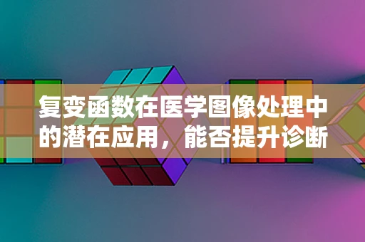 复变函数在医学图像处理中的潜在应用，能否提升诊断精度？