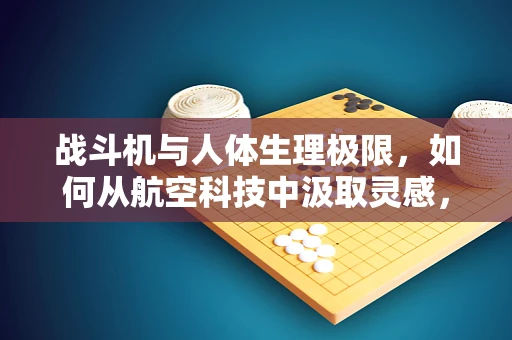 战斗机与人体生理极限，如何从航空科技中汲取灵感，提升医疗救治效率？