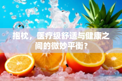 抱枕，医疗级舒适与健康之间的微妙平衡？