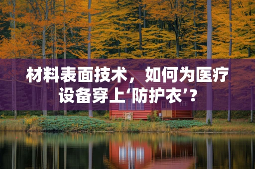 材料表面技术，如何为医疗设备穿上‘防护衣’？