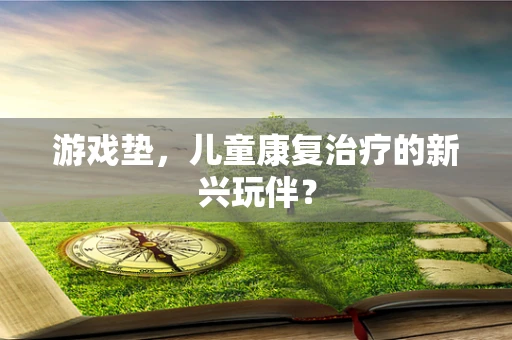 游戏垫，儿童康复治疗的新兴玩伴？