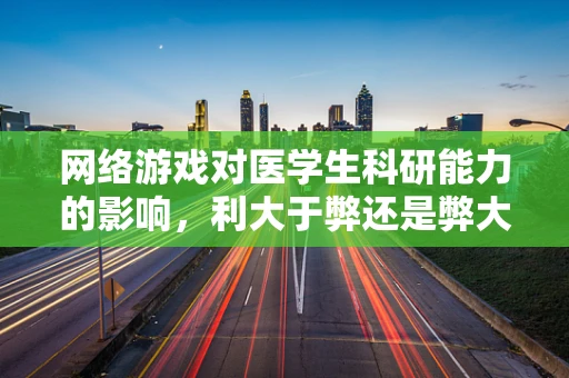 网络游戏对医学生科研能力的影响，利大于弊还是弊大于利？