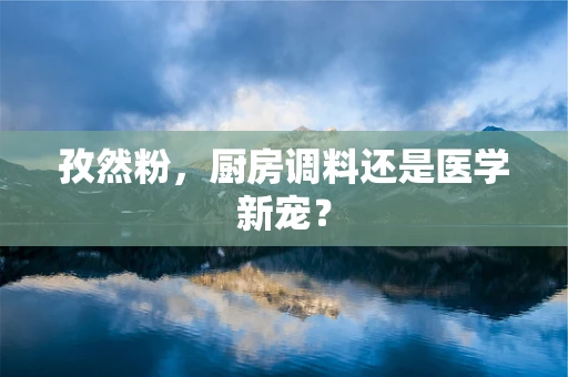 孜然粉，厨房调料还是医学新宠？