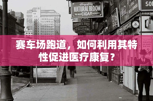 赛车场跑道，如何利用其特性促进医疗康复？