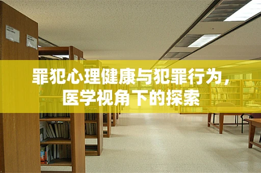 罪犯心理健康与犯罪行为，医学视角下的探索