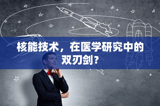 核能技术，在医学研究中的双刃剑？