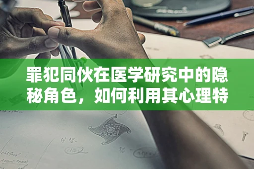 罪犯同伙在医学研究中的隐秘角色，如何利用其心理特征促进治疗？