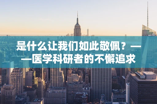 是什么让我们如此敬佩？——医学科研者的不懈追求