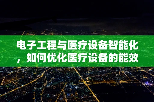 电子工程与医疗设备智能化，如何优化医疗设备的能效与安全性？