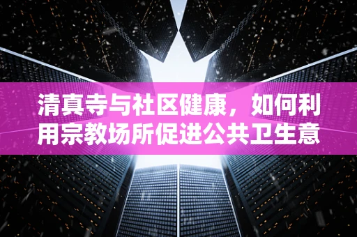 清真寺与社区健康，如何利用宗教场所促进公共卫生意识？